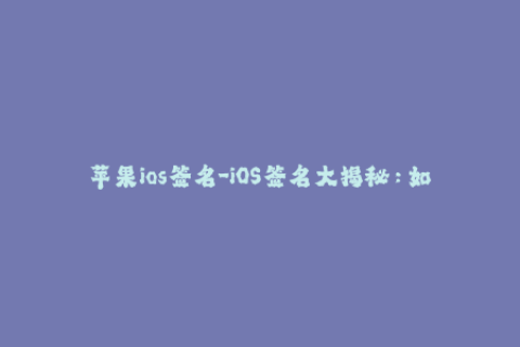 苹果ios签名-iOS签名大揭秘：如何永久稳定地安装无证书应用