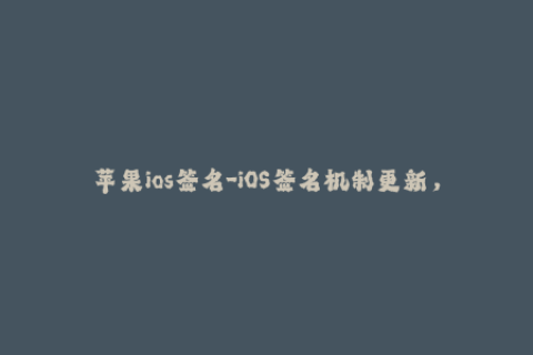 苹果ios签名-iOS签名机制更新，影响越狱用户  50字以内