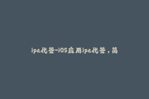 ipa代签-iOS应用ipa代签，简单易行！