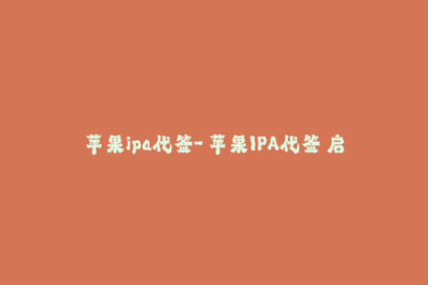 苹果ipa代签-「苹果IPA代签」启示录：最全面的签名教程