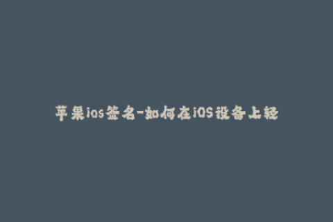 苹果ios签名-如何在iOS设备上轻松实现应用程序签名
