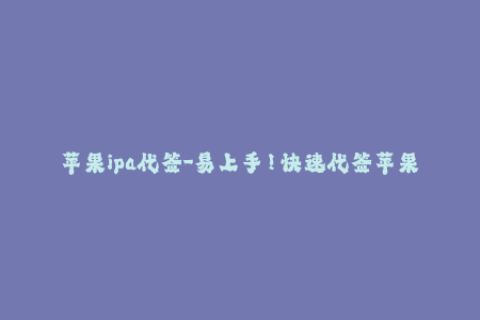 苹果ipa代签-易上手！快速代签苹果IPA教程大全