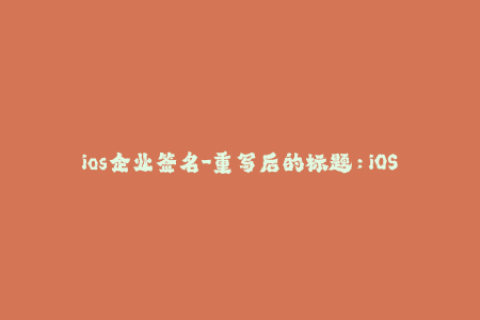 ios企业签名-重写后的标题：iOS企业签名教程与注意事项