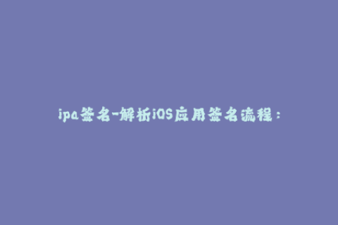 ipa签名-解析iOS应用签名流程：从ipa生成到设备安装