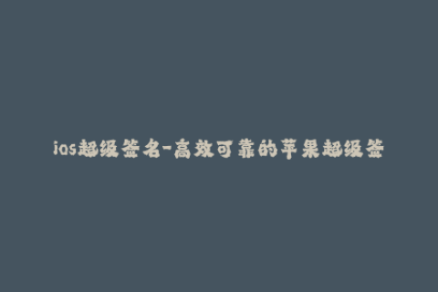 ios超级签名-高效可靠的苹果超级签名技巧，提高ios成功率