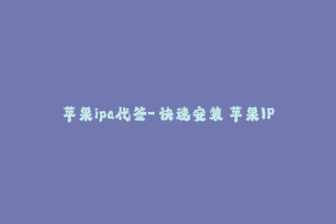 苹果ipa代签-「快速安装」苹果IPA文件 — 一键代签iOS应用程序