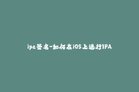 ipa签名-如何在iOS上进行IPA文件的有效签名？