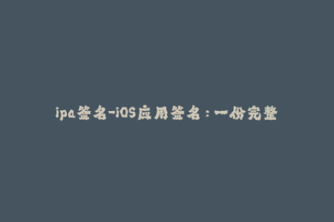 ipa签名-iOS应用签名：一份完整指南