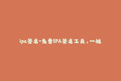 ipa签名-免费IPA签名工具，一键解决签名过期问题