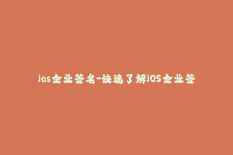 ios企业签名-快速了解iOS企业签名，保障App运行顺畅