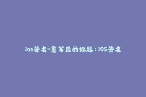 ios签名-重写后的标题：iOS签名工具推荐——轻松解决签名问题