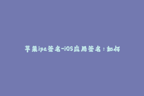 苹果ipa签名-iOS应用签名：如何在苹果设备上安装.ipa文件？