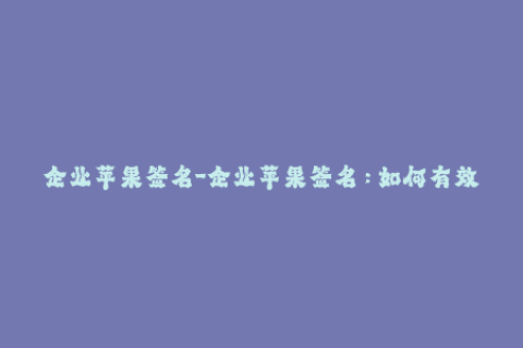 企业苹果签名-企业苹果签名：如何有效解决企业内部iOS应用分发问题？