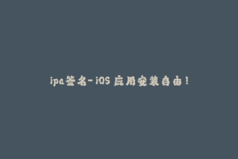 ipa签名-「iOS 应用安装自由！」-让你的应用几分钟内完成签名！