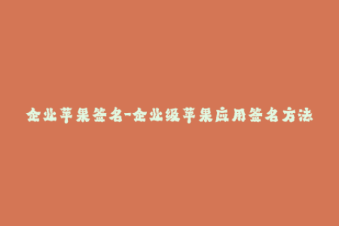 企业苹果签名-企业级苹果应用签名方法详解
