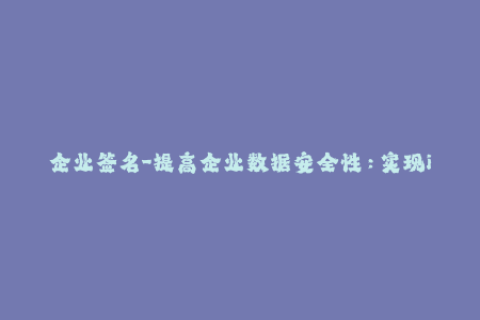 企业签名-提高企业数据安全性：实现iOS签名的成功部署