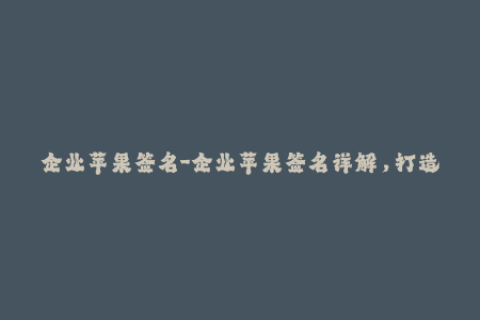 企业苹果签名-企业苹果签名详解，打造稳定APP使用体验