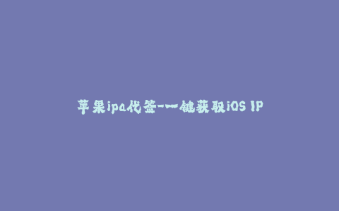 苹果ipa代签-一键获取iOS IPAs，轻松自由代签名 - 解放你的签名行业