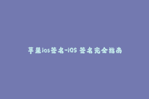 苹果ios签名-iOS 签名完全指南：从入门到精通