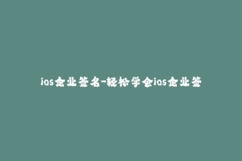 ios企业签名-轻松学会ios企业签名流程与技巧