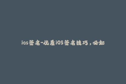ios签名-优质iOS签名技巧，必知必会！