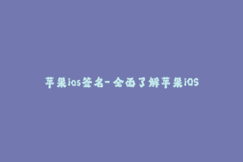 苹果ios签名-「全面了解苹果iOS签名指南，避免应用失效」