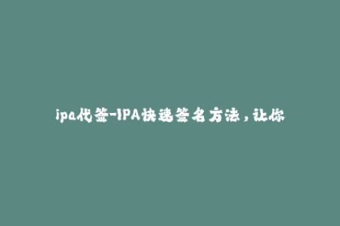 ipa代签-IPA快速签名方法，让你的iOS应用轻松发布