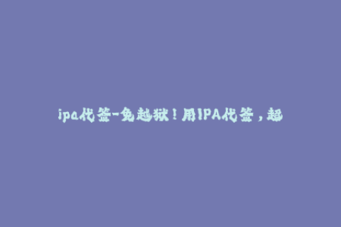 ipa代签-免越狱！用IPA代签，超简单！
