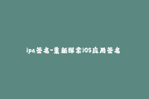 ipa签名-重新探索iOS应用签名 - 最全面的ipa签名教程