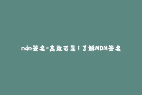 mdm签名-高效可靠！了解MDM签名的最新方法