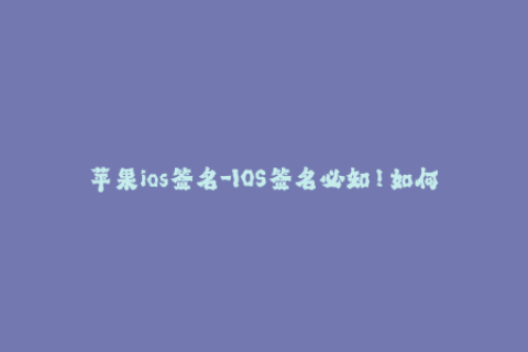 苹果ios签名-IOS签名必知！如何绕过苹果限制，实现无限制签名？