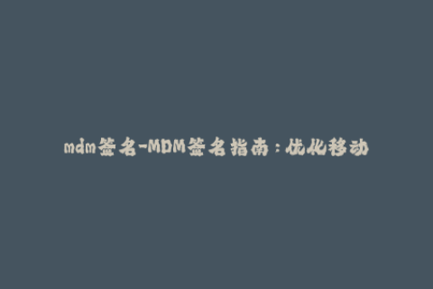 mdm签名-MDM签名指南：优化移动设备管理安全性