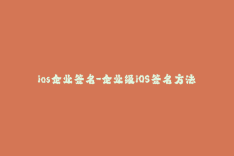 ios企业签名-企业级iOS签名方法简介