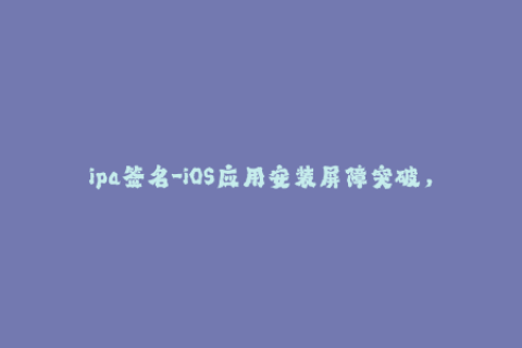 ipa签名-iOS应用安装屏障突破，自己动手进行ipa签名!