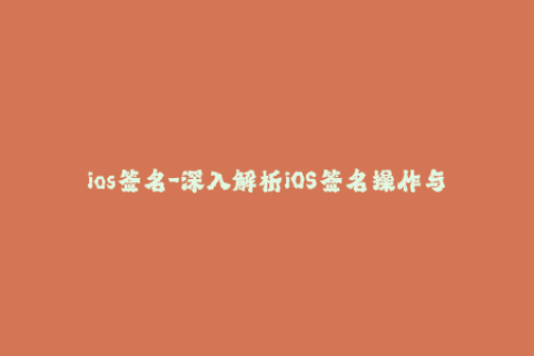 ios签名-深入解析iOS签名操作与技巧