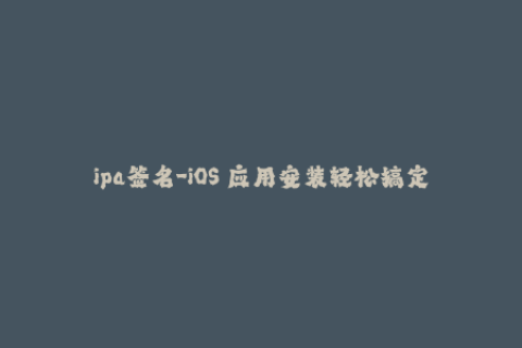 ipa签名-iOS 应用安装轻松搞定：最新 ipa 签名教程