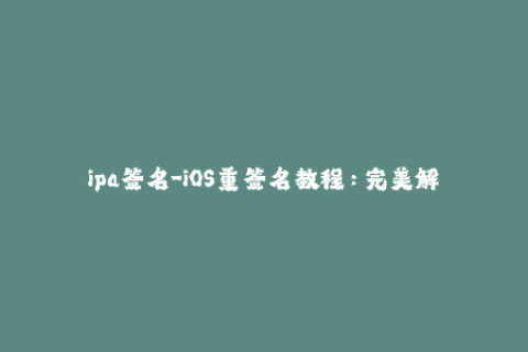 ipa签名-iOS重签名教程：完美解决IPA无法安装的问题