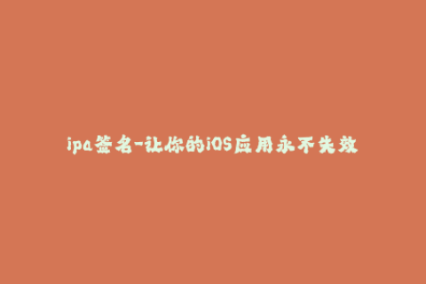 ipa签名-让你的iOS应用永不失效-IPA重签名
