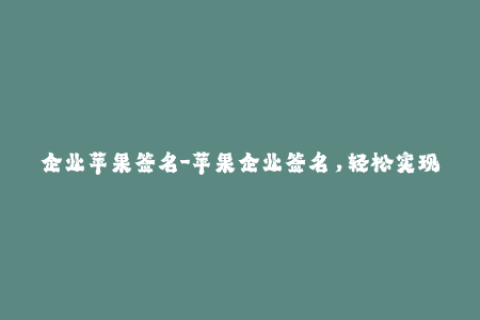 企业苹果签名-苹果企业签名，轻松实现iOS应用分发