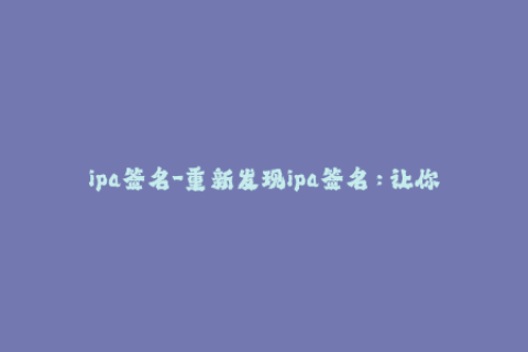 ipa签名-重新发现ipa签名：让你的iOS应用重新焕发生机