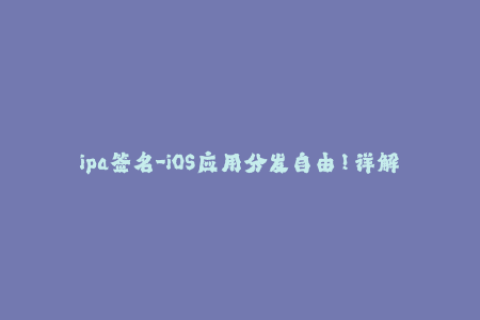 ipa签名-iOS应用分发自由！详解ipa签名方法