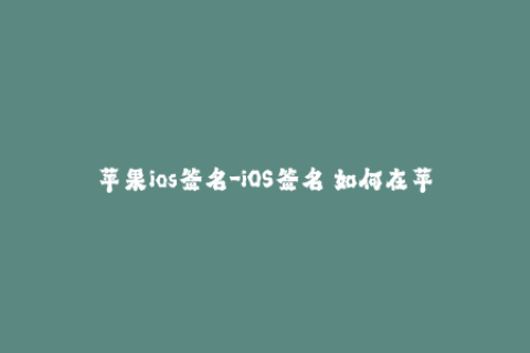 苹果ios签名-iOS签名 如何在苹果设备上避免APP闪退？