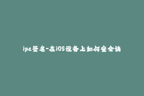 ipa签名-在iOS设备上如何安全快速地进行IPA签名？