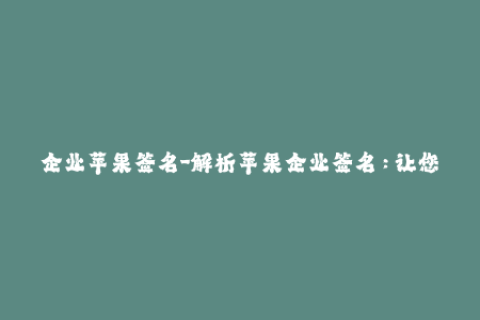 企业苹果签名-解析苹果企业签名：让您的iOS设备实现无缝安装