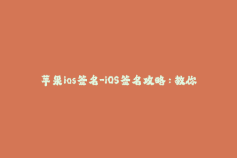 苹果ios签名-iOS签名攻略：教你如何正确签名苹果应用