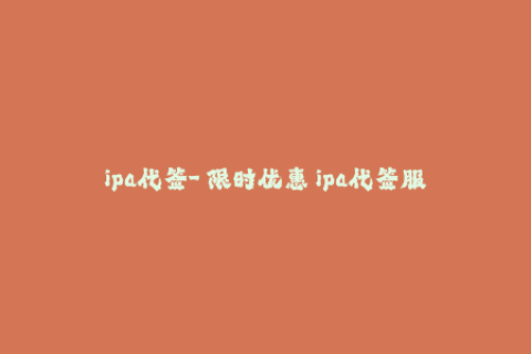 ipa代签-【限时优惠】ipa代签服务，让你的苹果设备畅玩精品APP！