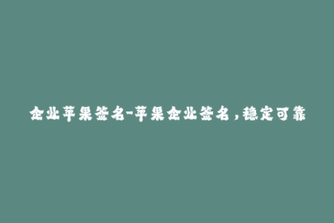 企业苹果签名-苹果企业签名，稳定可靠的部署方案