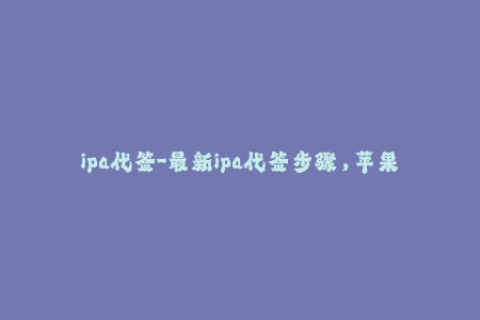 ipa代签-最新ipa代签步骤，苹果签名更快更简单