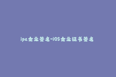 ipa企业签名-iOS企业证书签名 如何在不越狱的iPhone上安装未经App Store批准的应用程序？
