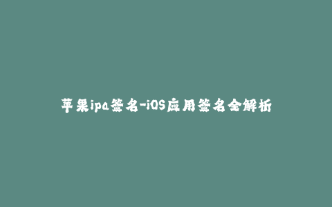 苹果ipa签名-iOS应用签名全解析 - IPA签名流程详述